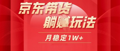 25年京东短视频带货躺Z玩法，每天几十分钟，月稳定收益1W-资源鲟