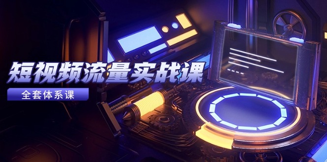（14937期）短视频流量实战课，从平台选择到内容变现，爆款公式与投放技巧-资源鲟