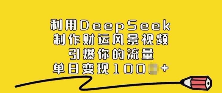 利用DeepSeek制作财运风景视频，引爆你的流量，单日变现多张-资源鲟