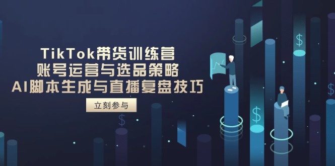 （14420期）TikTok带货训练营，账号运营与选品策略，AI脚本生成与直播复盘技巧-资源鲟