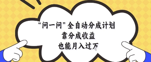 问一问全自动分成计划，靠分成收益也能月入过1W【揭秘】-资源鲟