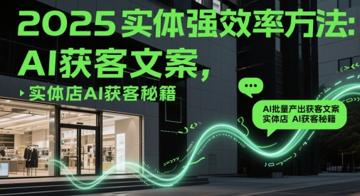 2025实体强效率方法：AI批量产出获客文案，实体店AI获客秘籍-资源鲟