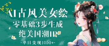 AI古风美女绘：零基础3步生成绝美国潮IP，单日变现1k+-资源鲟