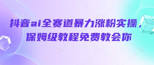 抖音ai全赛道暴力涨粉实操，保姆级教程免费教会你-资源鲟