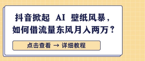 抖音掀起 AI 壁纸风暴，如何借流量东风月入过W-资源鲟