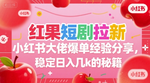 红果短剧拉新小红书大佬爆单经验分享，稳定日入几k的秘籍-资源鲟