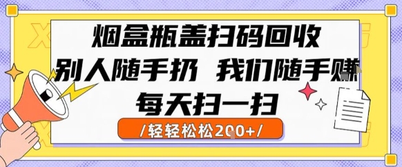 烟盒瓶盖扫码回收，别人随手扔 我们随手挣，闷声发大财，每天扫一扫，轻轻松松2张【揭秘】-资源鲟