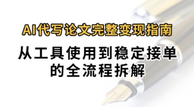 0投入月过1W+AI代写论文完整变现指南：从工具使用到稳定接单的全流程拆解-资源鲟