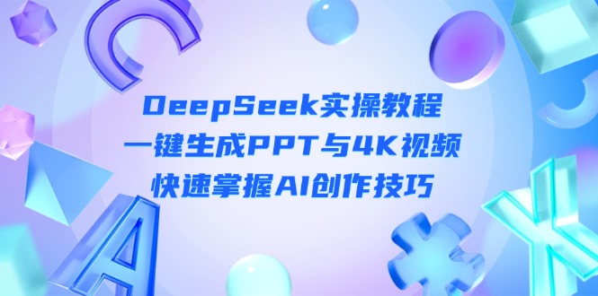 （14300期）DeepSeek入门实操教程：一键生成PPT与4K视频，快速掌握AI创作技巧-资源鲟