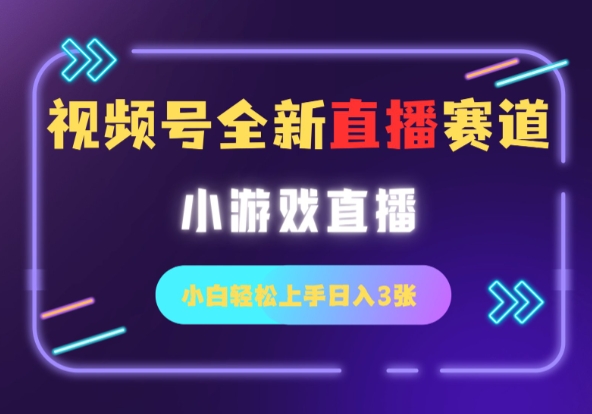 视频号全新小游戏直播赛道，一天3张，小白轻松上手-资源鲟