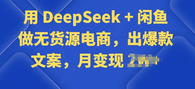用 DeepSeek + 闲鱼做无货源电商，出爆款文案-资源鲟