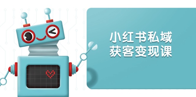 （13955期）小红书私域获客变现：账号设置/内容创作/规则解读/投放策略/获客技巧等-资源鲟