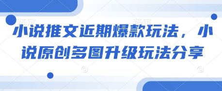 小说推文近期爆款玩法，小说原创多图升级玩法分享-资源鲟