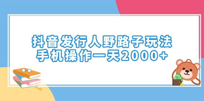 （14041期）抖音发行人野路子玩法，手机操作一天2000+-资源鲟