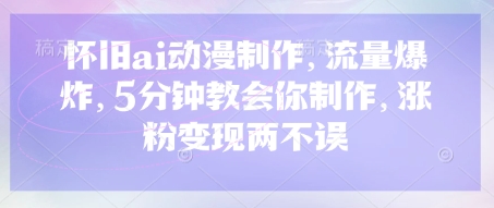 怀旧ai动漫制作，流量爆炸，5分钟教会你制作，涨粉变现两不误-资源鲟