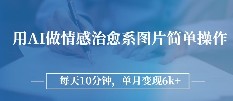 用AI做情感治愈系图片，简单操作，每天10分钟，单月变现6k+-资源鲟