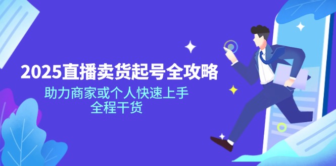 （14511期）2025直播卖货起号全攻略，助力商家或个人快速上手，全程干货-资源鲟