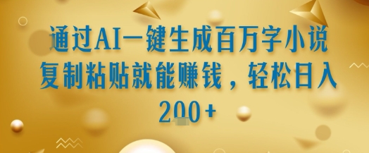 通过AI一键生成百万字小说复制粘贴就能挣钱，轻松日入2张+【揭秘】-资源鲟