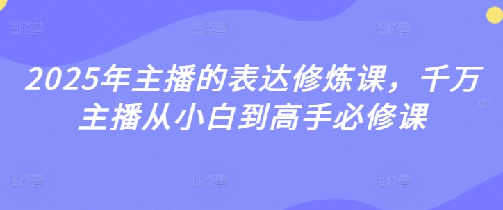 2025年主播的表达修炼课，千万主播从小白到高手必修课-资源鲟