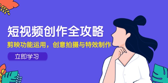 （14883期）短视频创作全攻略，剪映功能运用，创意拍摄与特效制作-资源鲟