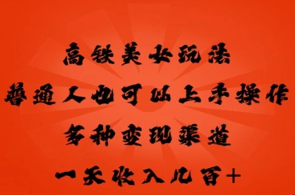 高铁美女玩法，普通人也可以轻松上手，多种渠道变现，一天几张-资源鲟