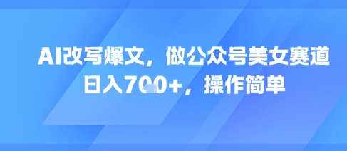 AI改写爆文，做公众号美女赛道，日入7张+，操作简单-资源鲟