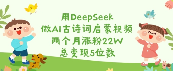 用DeepSeek做AI古诗词启蒙视频，两个月涨粉22W，总变现5位数-资源鲟