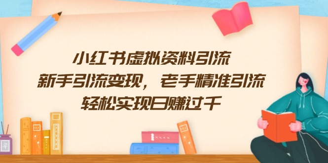 （13995期）小红书虚拟资料引流，新手引流变现，老手精准引流，轻松实现日赚过千-资源鲟