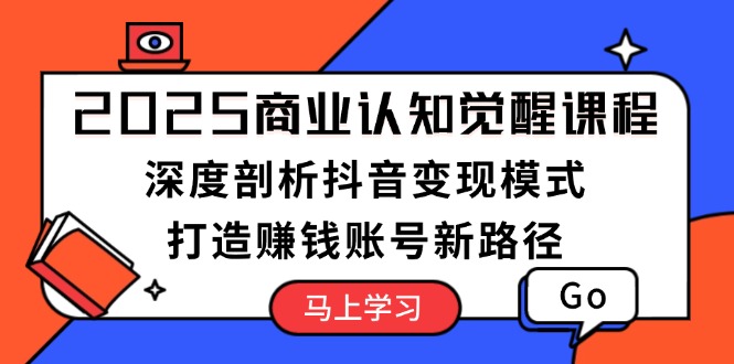 （13948期）2025商业认知觉醒课程：深度剖析抖音变现模式，打造赚钱账号新路径-资源鲟