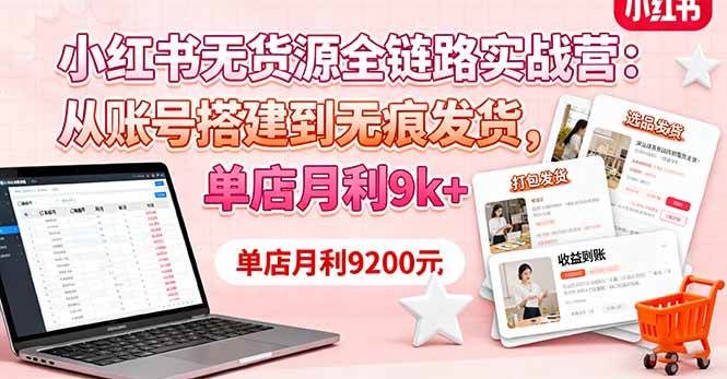 （16241期）小红书无货源全链路实战营：从账号搭建到无痕发货，单店月利9k+-资源鲟