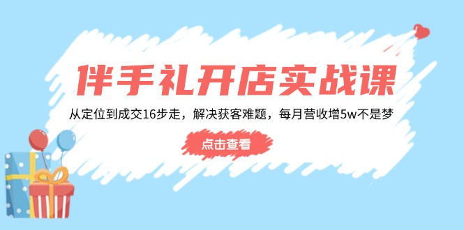 （14151期）伴手礼开店实战课：从定位到成交16步走，解决获客难题，每月营收增5w+-资源鲟