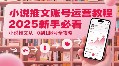 小说推文账号运营起号教程，2025新手必看，小说推文从0到1起号全攻略-资源鲟