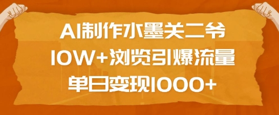 AI制作水墨关二爷，10W+浏览引爆流量，单日变现1k-资源鲟