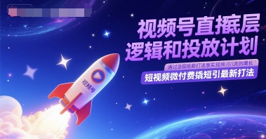 视频号直播底层逻辑和投放计划，短视频微付费撬短引最新打法-资源鲟