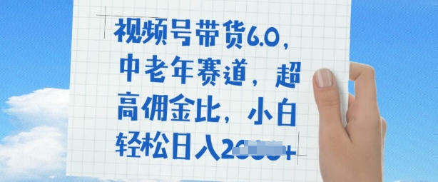 视频号带货6.0，中老年赛道，超高佣金比，普通人也能轻松日入多张-资源鲟