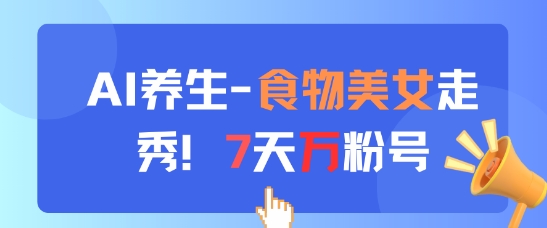 AI养生新玩法，食物美女走秀，7天万粉号-资源鲟