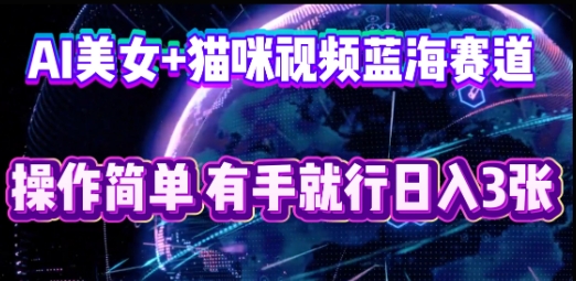 AI美女+猫咪视频蓝海赛道，操作简单，有手就行日入3张-资源鲟