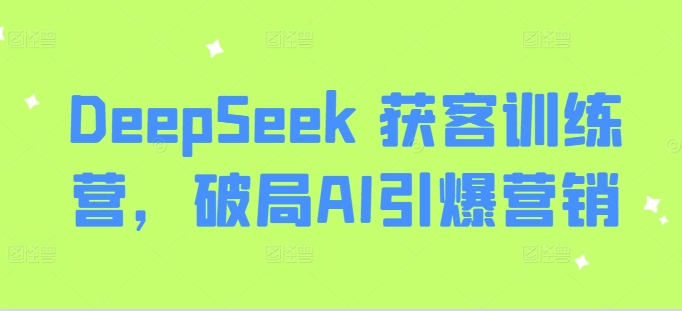 DeepSeek 获客训练营，破局AI引爆营销-资源鲟