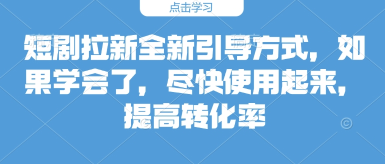 短剧拉新全新引导方式，如果学会了，尽快使用起来，提高转化率-资源鲟