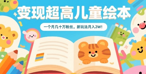 变现超高儿童绘本，一个月几十万粉丝，新玩法月入2W-资源鲟