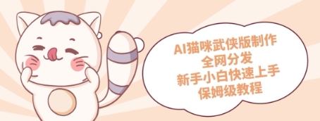 AI猫咪武侠版制作，全网分发，新手小白快速上手，保姆级教程-资源鲟