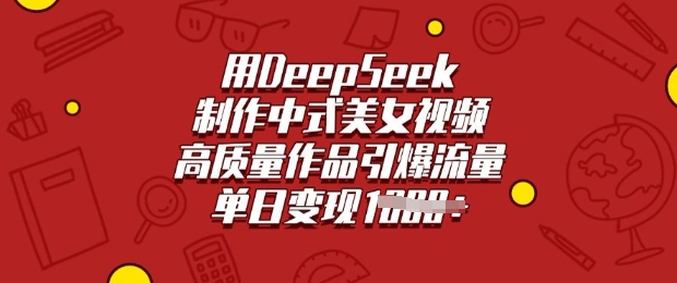 用DeepSeek制作中式美女视频，高质量作品引爆流量，单日变现多张-资源鲟