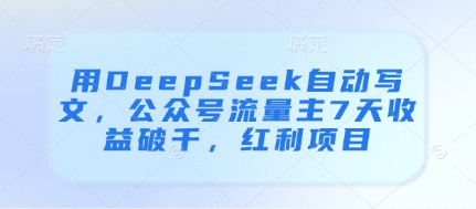 用DeepSeek自动写文，公众号流量主7天收益破千，红利项目-资源鲟