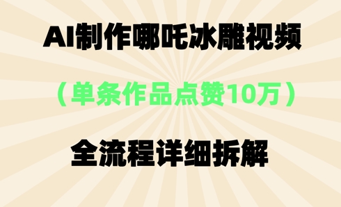 AI哪吒冰雕视频，单条视频点赞10W+，全流程详细拆解-资源鲟
