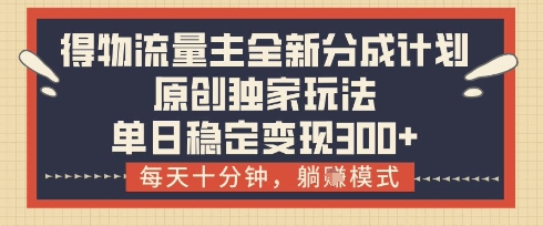 得物流量主全新分成计划模式，原创独家玩法，每天十分钟，躺挣模式，单日稳定变现3张+【揭秘】-资源鲟