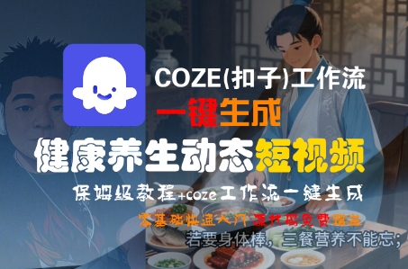 COZE(扣子)工作流一键生成健康养生动态短视频，保姆级教程，零基础快速入门-资源鲟