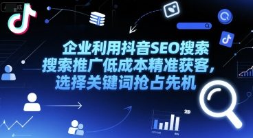 企业利用抖音SEO搜索推广低成本精准获客，选择关键词抢占先机-资源鲟