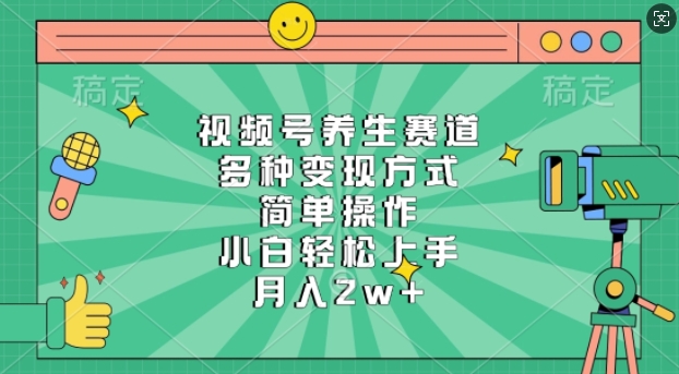 视频号养生赛道，多种变现方式，简单操作，小白轻松上手，月入过w-资源鲟