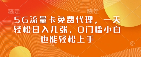 5G流量卡免费代理，一天轻松日入几张，0门槛小白也能轻松上手-资源鲟