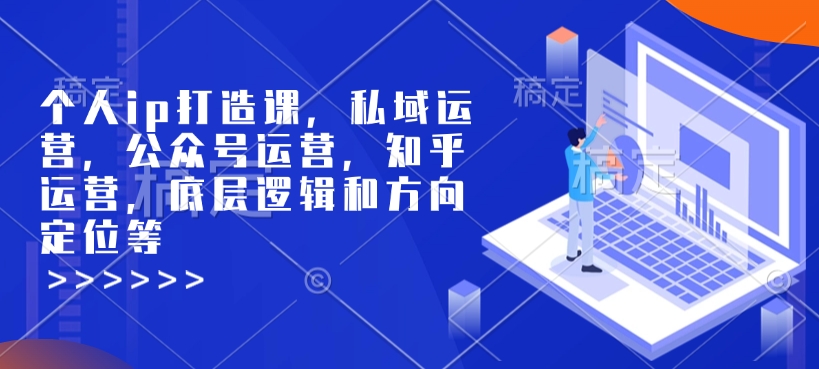 个人ip打造课，私域运营，公众号运营，知乎运营，底层逻辑和方向定位等-资源鲟